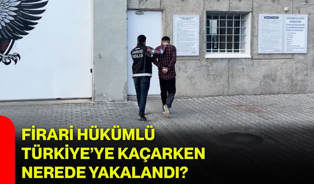 Firari Hükümlü Türkiye’ye Kaçarken Nerede Yakalandı?