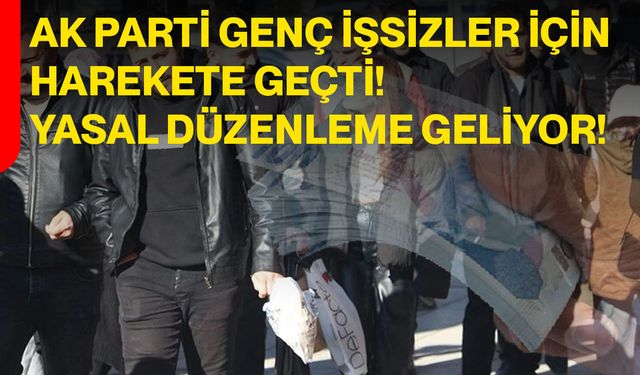 AK Parti genç işsizler için harekete geçti! Yasal düzenleme geliyor!