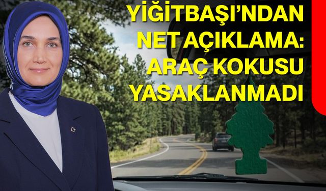 Yiğitbaşı’ndan Net Açıklama: Araç Kokusu Yasaklanmadı