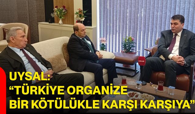 Uysal: “Türkiye organize bir kötülükle karşı karşıya”