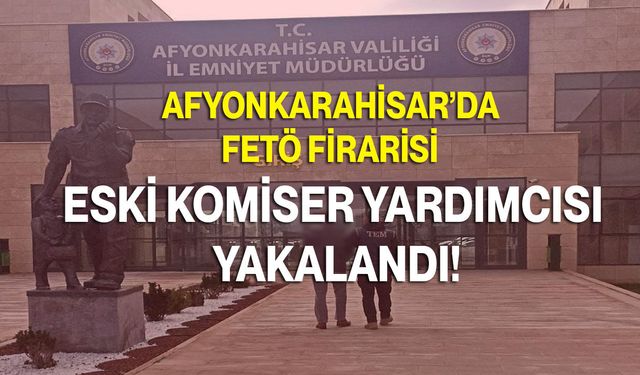Afyonkarahisar’da FETÖ Firarisi Eski Komiser Yardımcısı Yakalandı!