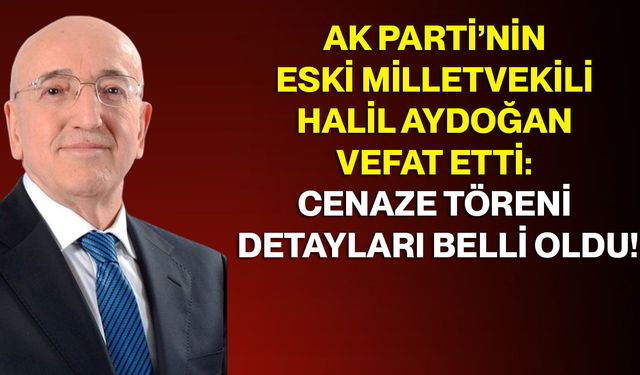 AK Parti’nin Eski Milletvekili Halil Aydoğan Vefat Etti: Cenaze Töreni Detayları Belli Oldu!