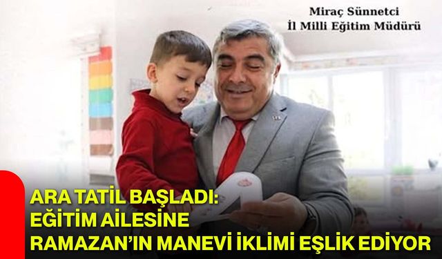 Ara Tatil Başladı: Eğitim Ailesine Ramazan’ın Manevi İklimi Eşlik Ediyor