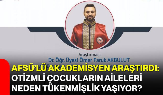 AFSÜ’lü Akademisyen Araştırdı: Otizmli Çocukların Aileleri Neden Tükenmişlik Yaşıyor?