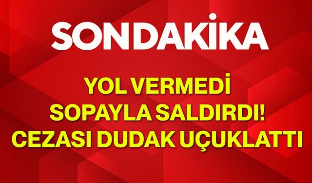 Yol Vermedi, Sopayla Saldırdı! Cezası Dudak Uçuklattı