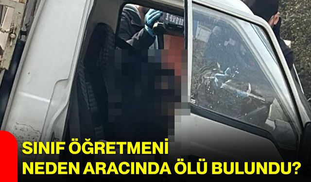 Sınıf Öğretmeni Neden Aracında Ölü Bulundu?