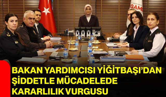 Bakan Yardımcısı Yiğitbaşı’dan Şiddetle Mücadelede Kararlılık Vurgusu