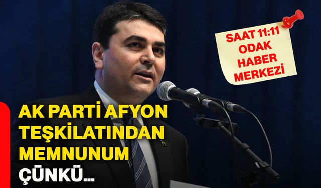 Ak Parti Afyon Teşkilatından memnunum, çünkü…