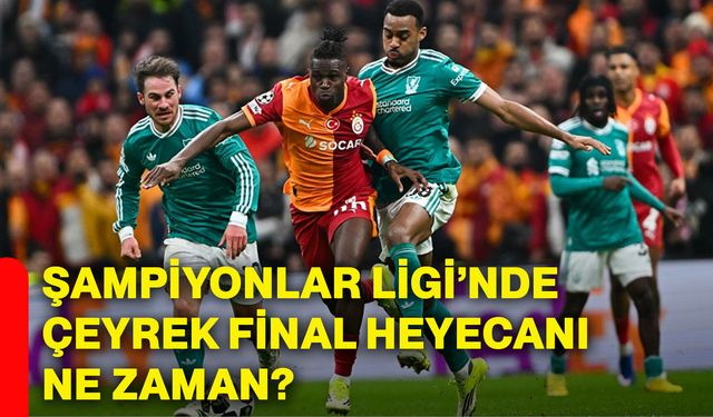 Şampiyonlar Ligi’nde çeyrek final heyecanı ne zaman?