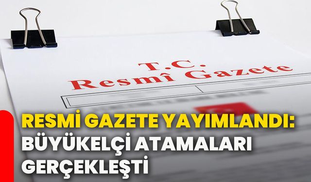 Resmi Gazete yayımlandı: Büyükelçi atamaları gerçekleşti