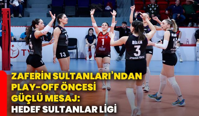 Zaferin Sultanları’ndan Play-Off Öncesi Güçlü Mesaj: Hedef Sultanlar Ligi