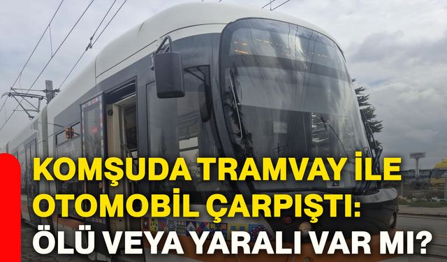 Komşuda tramvay ile otomobil çarpıştı: Ölü veya yaralı var mı?