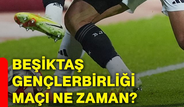 Beşiktaş Gençlerbirliği maçı ne zaman?