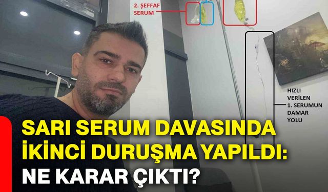 Sarı serum davasında ikinci duruşma yapıldı: Ne karar çıktı?