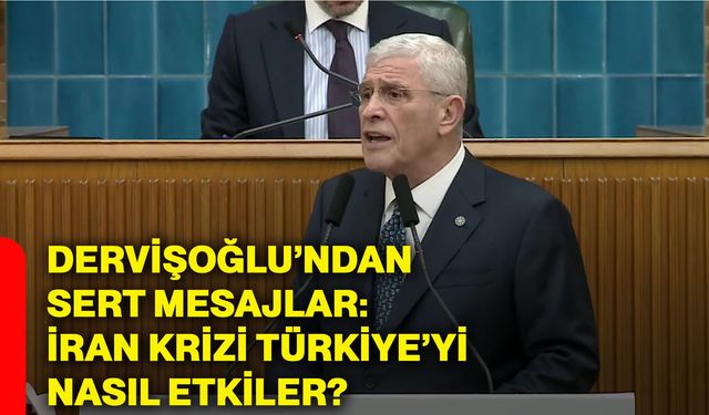 Dervişoğlu’ndan sert mesajlar: İran krizi Türkiye’yi nasıl etkiler?