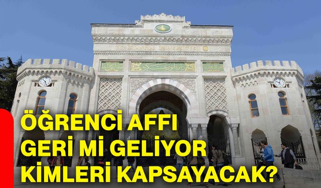 Öğrenci affı geri mi geliyor, kimleri kapsayacak?