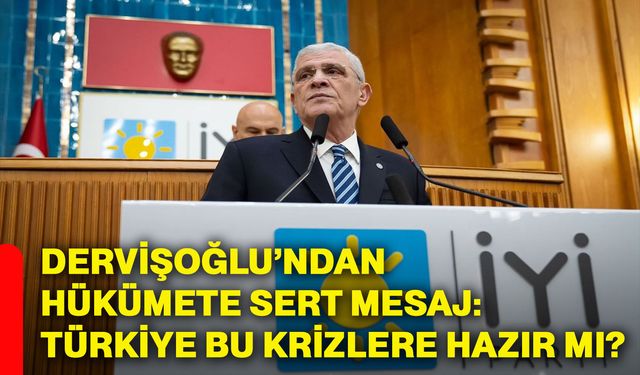 Dervişoğlu’ndan hükümete sert mesaj: Türkiye bu krizlere hazır mı?