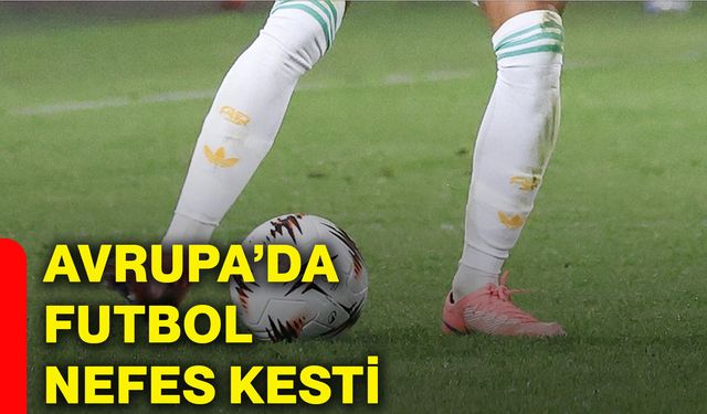 Avrupa’da futbol nefes kesti