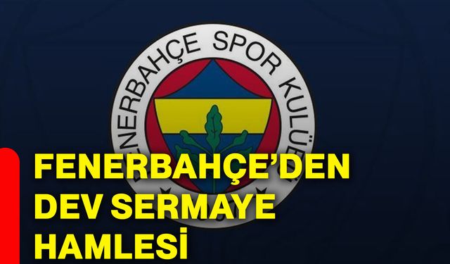 Fenerbahçe’den dev sermaye hamlesi