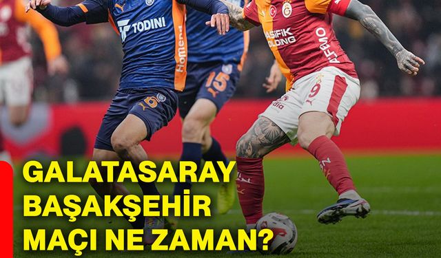 Galatasaray, Başakşehir maçı ne zaman?