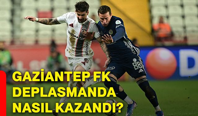 Gaziantep FK deplasmanda nasıl kazandı?