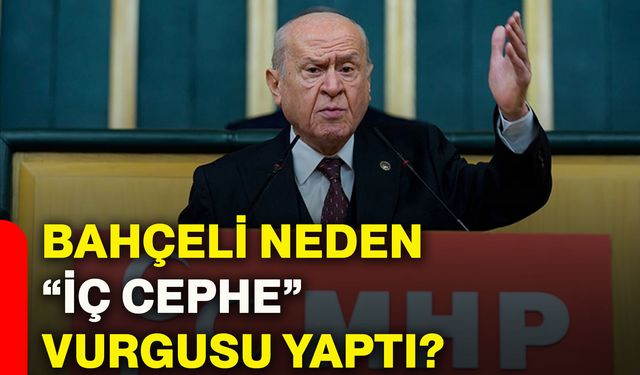 Bahçeli neden “İç cephe” vurgusu yaptı?