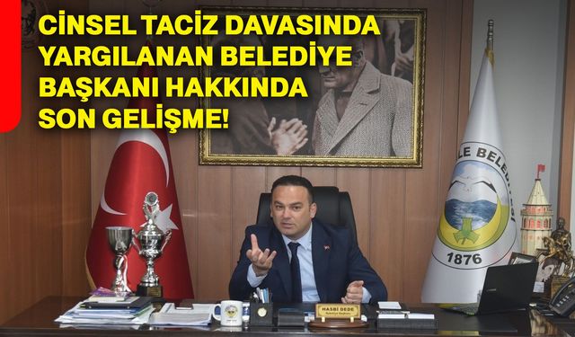 Cinsel taciz davasında yargılanan belediye başkanı hakkında son gelişme!