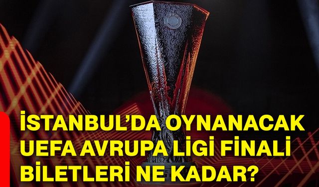 İstanbul’da oynanacak UEFA Avrupa Ligi finali biletleri ne kadar?