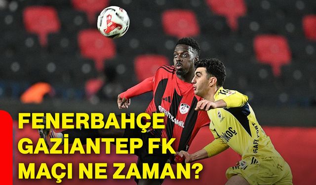 Fenerbahçe, Gaziantep FK maçı ne zaman?