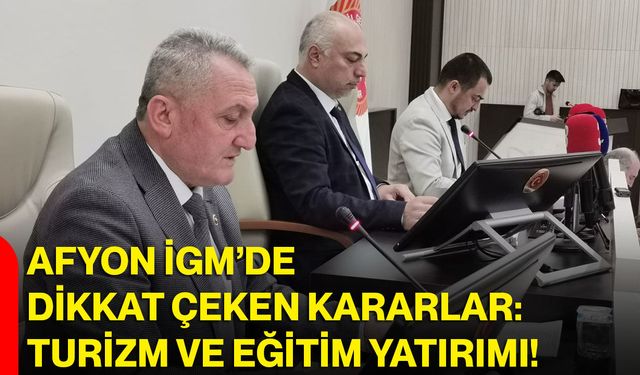 Afyon İGM’de Dikkat Çeken Kararlar: Turizm Ve Eğitim Yatırımı!