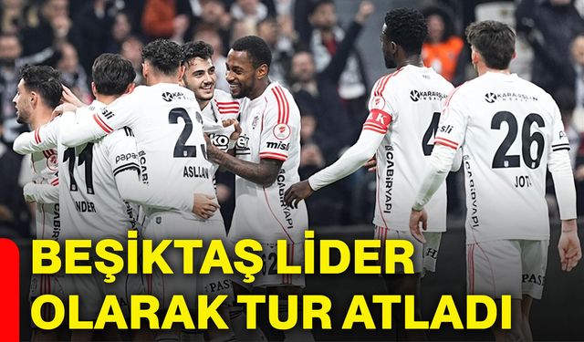 Beşiktaş lider olarak tur atladı
