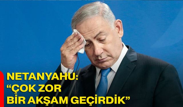 Netanyahu: “Çok Zor Bir Akşam Geçirdik”