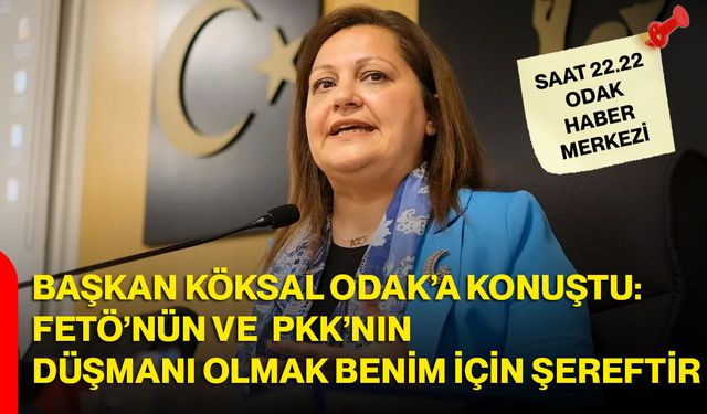 Başkan Köksal ODAK’a Konuştu: FETÖ’nün ve PKK’nın Düşmanı Olmak Benim İçin Şereftir