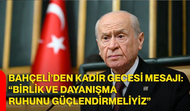 Bahçeli’den Kadir Gecesi Mesajı: “Birlik ve Dayanışma Ruhunu Güçlendirmeliyiz”