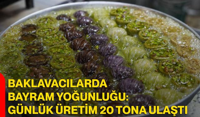Baklavacılarda Bayram Yoğunluğu: Günlük Üretim 20 Tona Ulaştı