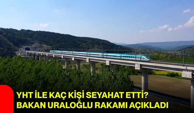 YHT ile Kaç Kişi Seyahat Etti? Bakan Uraloğlu Rakamı Açıkladı