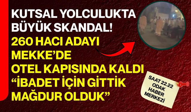Kutsal Yolculukta Büyük Skandal! 260 Hacı Adayı Mekke’de Otel Kapısında Kaldı “İbadet İçin Gittik, Mağdur Olduk”