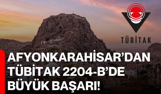 Afyonkarahisar’dan TÜBİTAK 2204-B’de Büyük Başarı