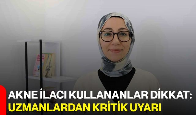 Akne İlacı Kullananlar Dikkat: Uzmanlardan Kritik Uyarı