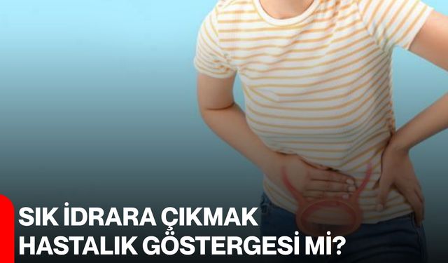 Sık idrara çıkmak hastalık göstergesi mi?