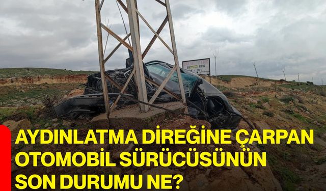 Aydınlatma direğine çarpan otomobil sürücüsünün son durumu ne?