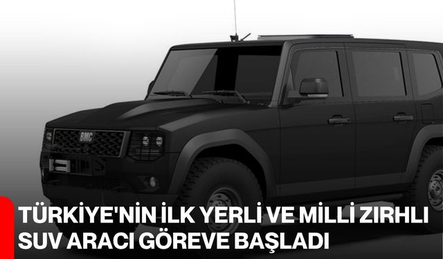 Türkiye'nin ilk yerli ve milli zırhlı SUV aracı göreve başladı