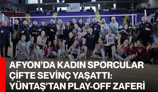 Afyon’da Kadın Sporcular Çifte Sevinç Yaşattı: Yüntaş’tan Play-Off Zaferi