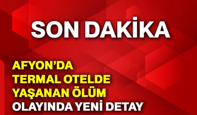 Afyonkarahisar’da termal otelde yaşanan ölüm olayında yeni detay