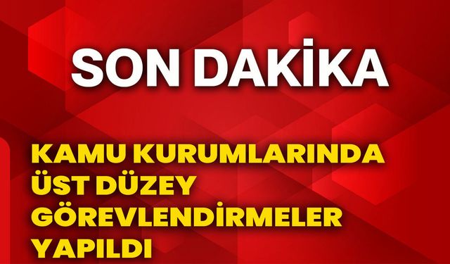Kamu kurumlarında üst düzey görevlendirmeler yapıldı