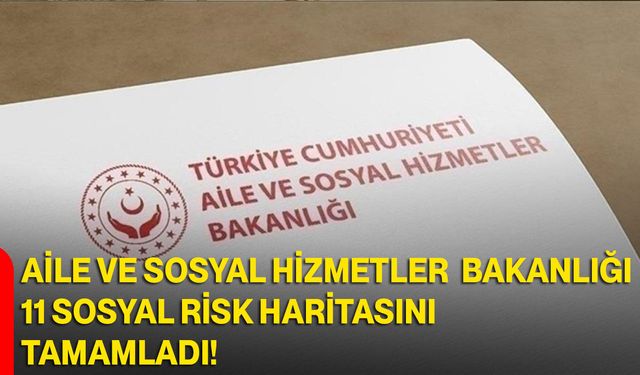 Aile ve Sosyal Hizmetler Bakanlığı 11 Sosyal Risk Haritasını Tamamladı