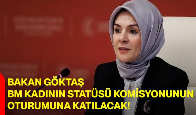 Bakan Göktaş, BM Kadının Statüsü Komisyonunun Oturumuna Katılacak!