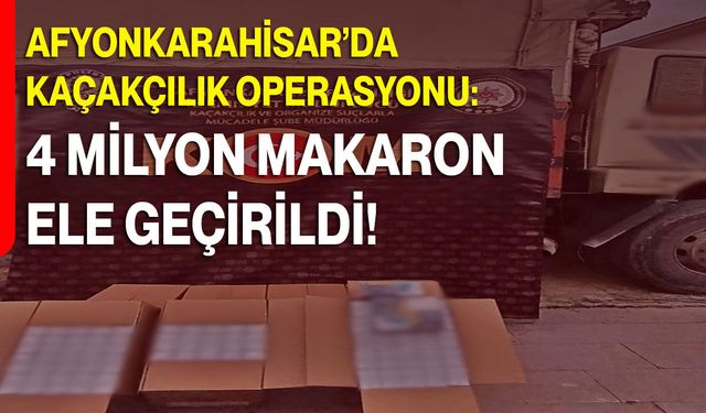 Afyonkarahisar’da Kaçakçılık Operasyonu: 4 Milyon Makaron Ele Geçirildi!