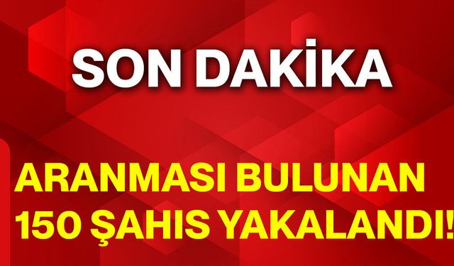 Aranması bulunan 150 şahıs yakalandı