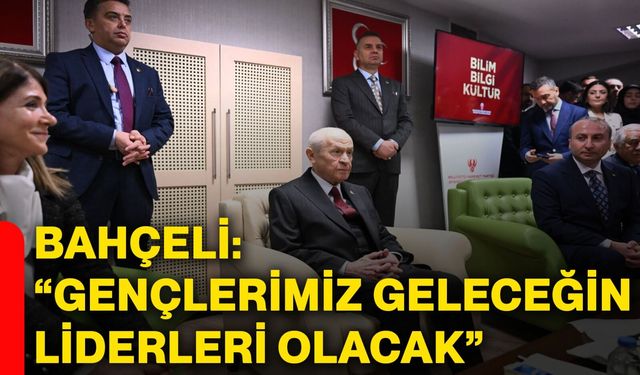 Bahçeli: “Gençlerimiz Geleceğin Liderleri Olacak”